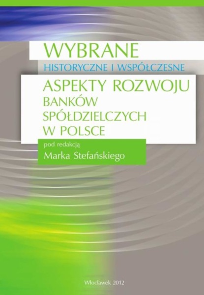 Группа авторов - Wybrane historyczne i współczesne aspekty rozwoju banków spółdzielczych w Polsce