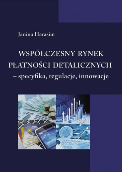 Janina Harasim - Współczesny rynek płatności detalicznych - specyfika, regulacje, innowacje