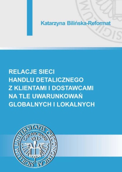 Katarzyna Bilińska-Reformat - Relacje sieci handlu detalicznego z klientami i dostawcami na tle uwarunkowań globalnych i lokalnych