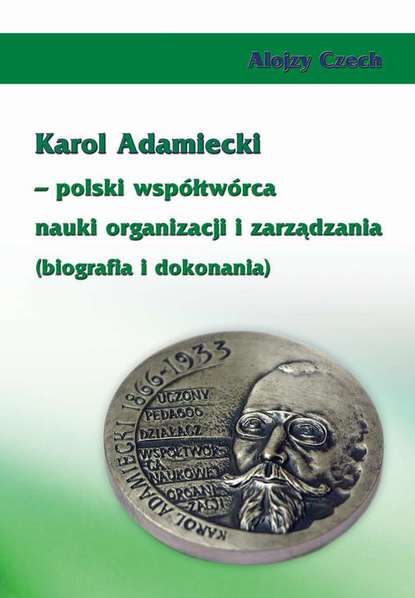 Alojzy Czech - Karol Adamiecki – polski współtwórca nauki organizacji i zarządzania (biografia i dokonania)