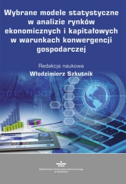 Группа авторов - Wybrane modele statystyczne w analizie rynków ekonomicznych i kapitałowych w warunkach konwergencji gospodarczej