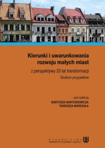 Группа авторов - Kierunki i uwarunkowania rozwoju małych miast z perspektywy 20 lat transformacji. Studium przypadków