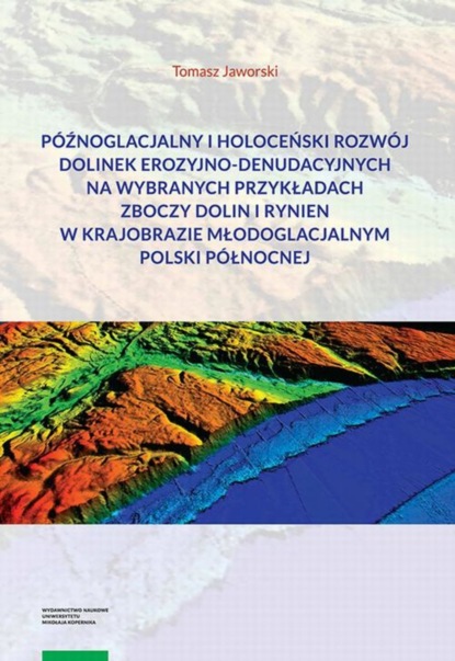 Tomasz Jaworski - Późnoglacjalny i holoceński rozwój dolinek erozyjno-denudacyjnych na wybranych przykładach zboczy dolin i rynien w krajobrazie młodoglacjalnym Polski Północnej