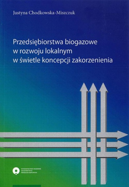 Justyna Chodkowska-Miszczuk - Przedsiębiorstwa biogazowe w rozwoju lokalnym w świetle koncepcji zakorzenienia