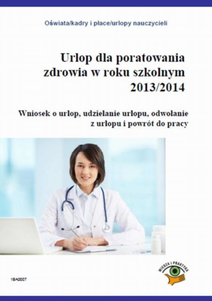 

Urlop dla poratowania zdrowia w roku szkolnym 2013/2014. Wniosek o urlop, udzielanie urlopu, odwołanie z pracy i powrót do pracy