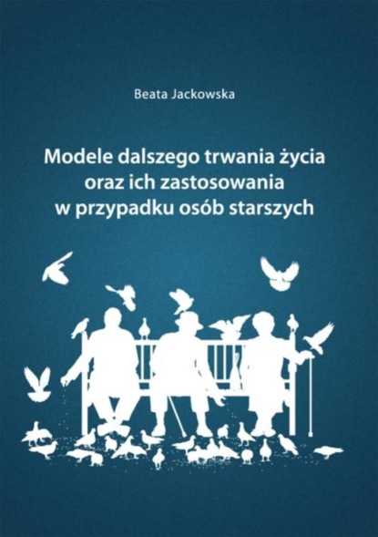 Beata Jackowska - Modele dalszego trwania życia oraz ich zastosowania w przypadku osób starszych