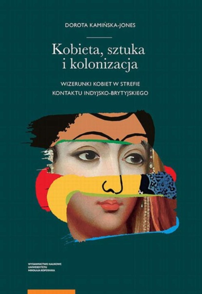 Dorota Kamińska-Jones - Kobieta, sztuka i kolonizacja. Wizerunki kobiet w strefie kontaktu indyjsko-brytyjskiego