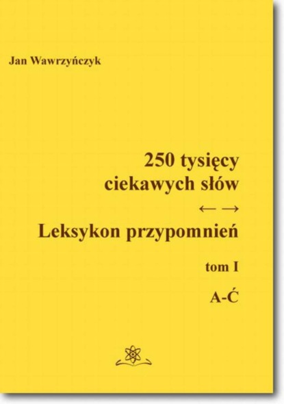 Jan Wawrzyńczyk - 250 tysięcy ciekawych słów. Leksykon przypomnień  Tom  I (A-Ć)