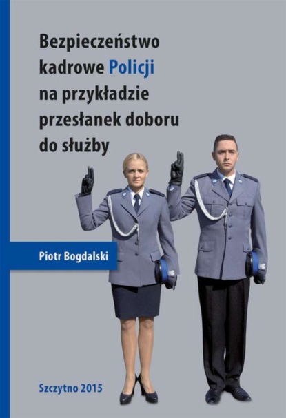 Piotr Bogdalski - Bezpieczeństwo kadrowe Policji na przykładzie przesłanek doboru do służby