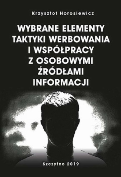 Krzysztof Horosiewicz - Wybrane elementy taktyki werbowania i współpracy z osobowymi źródłami informacji