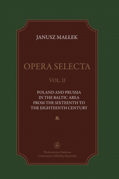 Janusz Małłek - Opera selecta, t. II: Poland, Prussia in the Baltic area from the sixteenth to the eighteenth century