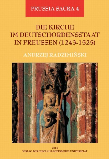 Andrzej Radzimiński - Die Kirche im Deutschordensstaat in Preussen (1243-1525). Organisation - Ausstattung - Rechtsprechung - Geistlichkeit - Gläubige