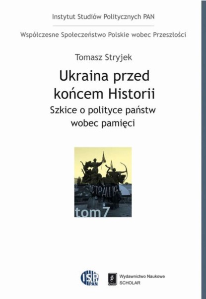 Tomasz Stryjek - Ukraina przed końcem historii. Szkice o polityce państw wobec pamięci