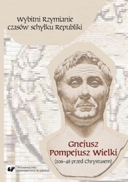 Группа авторов - Wybitni Rzymianie czasów schyłku Republiki. Gnejusz Pompejusz Wielki (106–48 przed Chrystusem)