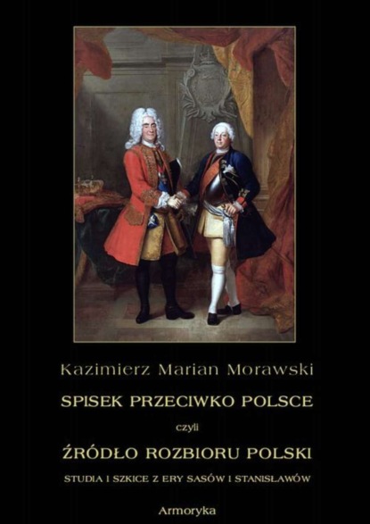 

Spisek przeciwko Polsce, czyli źródło rozbioru Polski studia i szkice z ery Sasów i Stanisławów