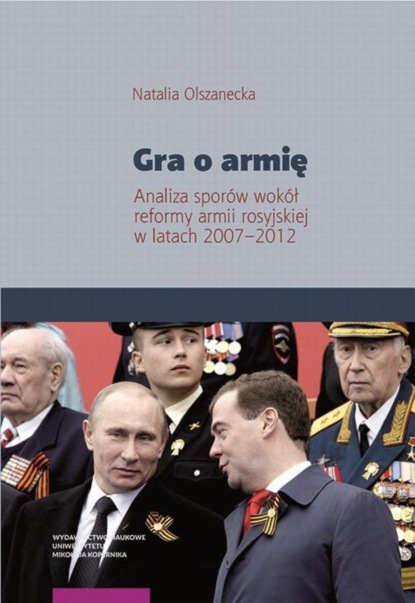 Natalia Olszanecka - Gra o armię. Analiza sporów wokół reformy armii rosyjskiej w latach 2007–2012