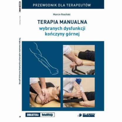 Marcin Rosiński - Terapia manualna wybranych dysfunkcji kończyny górnej. Przewodnik dla terapeutów.