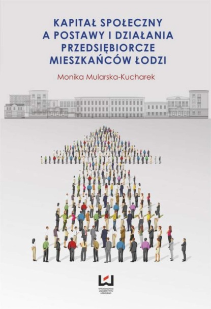 Monika Mularska-Kucharek - Kapitał społeczny a postawy i działania przedsiębiorcze mieszkańców Łodzi