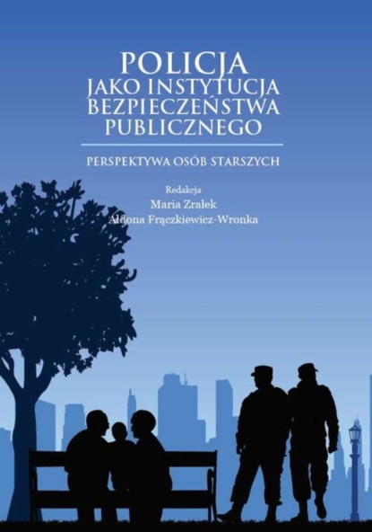 Группа авторов - Policja jako instytucja bezpieczeństwa publicznego. Perspektywa osób starszych