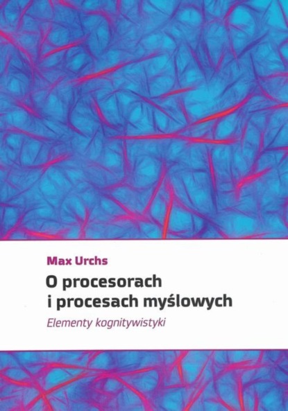 Max Urchs - O procesorach i procesach myślowych. Elementy kognitywistyki