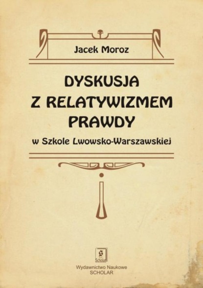 Jacek Moroz - Dyskusja z relatywizmem prawdy w Szkole Lwowsko-Warszawskiej