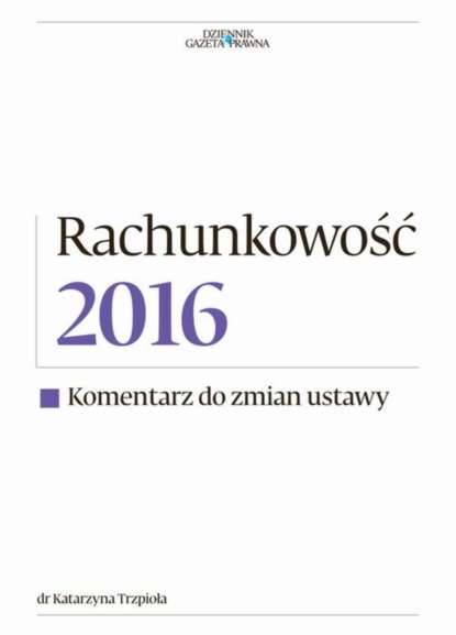 Dr Katarzyna Trzpio - Rachunkowość 2016 - Komentarz do zmian ustawy