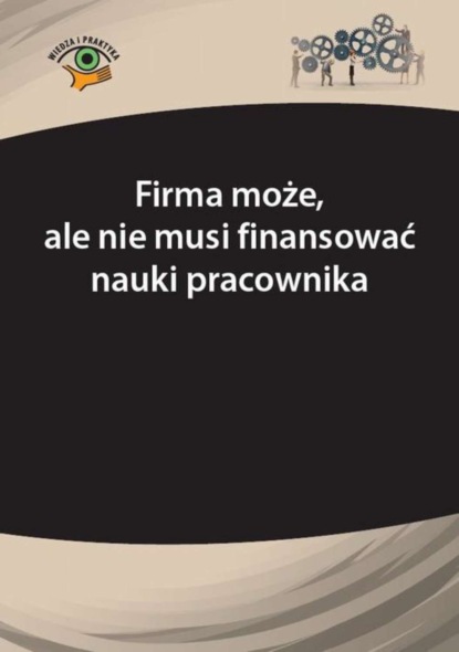 

Firma może, ale nie musi finansować nauki pracownika