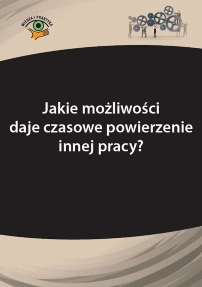 

Jakie możliwości daje czasowe powierzenie innej pracy