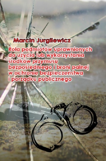 

Rola podmiotów uprawnionych do użycia lub wykorzystania środków przymusu bezpośredniego i broni palnej w ochronie bezpieczeństwa i porządku publicznego