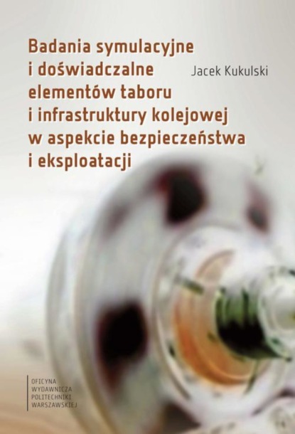 Jacek Kukulski - Badania symulacyjne i doświadczalne elementów taboru i infrastruktury kolejowej w aspekcie bezpieczeństwa i eksploatacji