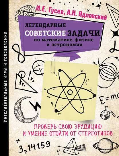 И. Е. Гусев — Легендарные советские задачи по математике, физике и астрономии. Проверь свою эрудицию и умение отойти от стереотипов