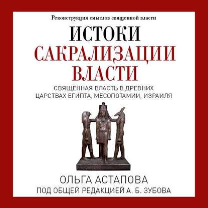 Ольга Астапова - Истоки сакрализации власти. Священная власть в древних царствах Египта, Месопотамии, Израиля