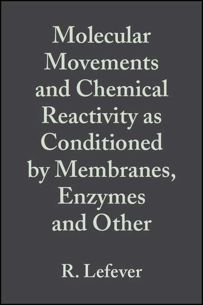 R.  Lefever - Molecular Movements and Chemical Reactivity as Conditioned by Membranes, Enzymes and Other Macromolecules