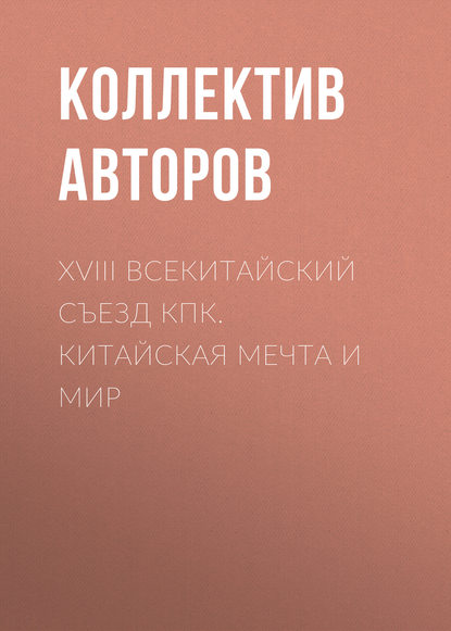 Коллектив авторов - XVIII Всекитайский съезд КПК. Китайская мечта и мир