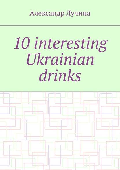 Александр Александрович Лучина - 10 interesting Ukrainian drinks