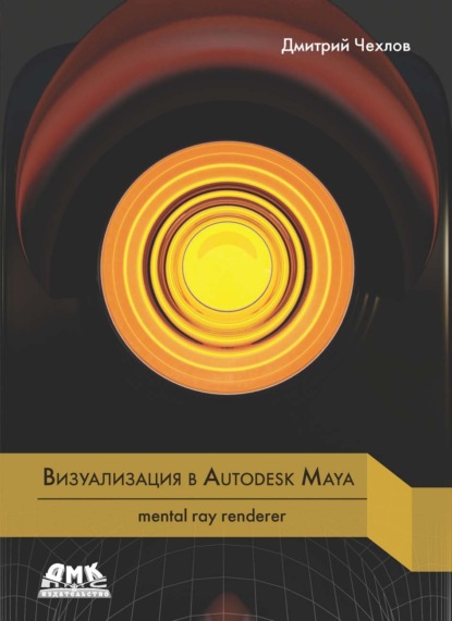 Дмитрий Чехлов - Визуализация в Autodesk Maya: mental ray renderer