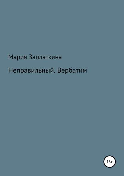 Неправильный. Вербатим (Мария Анатольевна Заплаткина). 2019г. 