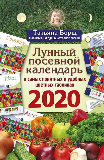 Татьяна Борщ - Лунный посевной календарь в самых понятных и удобных цветных таблицах на 2020 год