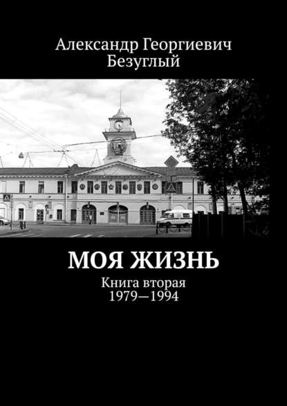 Александр Георгиевич Безуглый — Моя жизнь. Книга вторая. 1979—1994