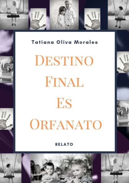 Tatiana Oliva Morales - Destino Final Es Orfanato. Relato