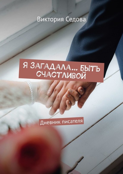 

Я загадала… быть счастливой. Дневник писателя