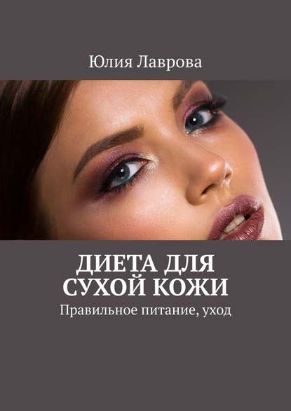 Юлия Лаврова - Диета для сухой кожи. Правильное питание, уход