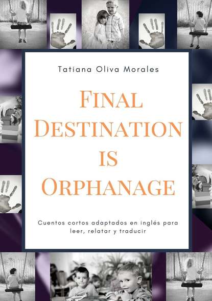Tatiana Oliva Morales - Final Destination is Orphanage. Cuentos cortos adaptados en inglés para leer, relatar y traducir
