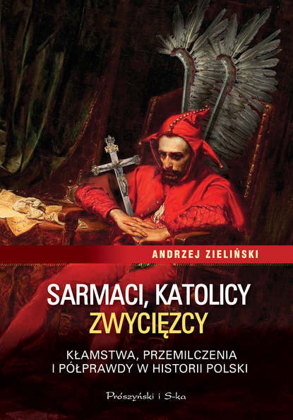 

Sarmaci, katolicy, zwycięzcy. Kłamstwa, przemilczenia i półprawdy w historii Polski