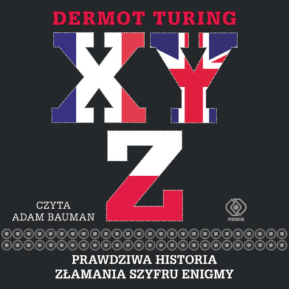 Dermot Turing - X, Y, Z. Prawdziwa historia złamania szyfru Enigmy