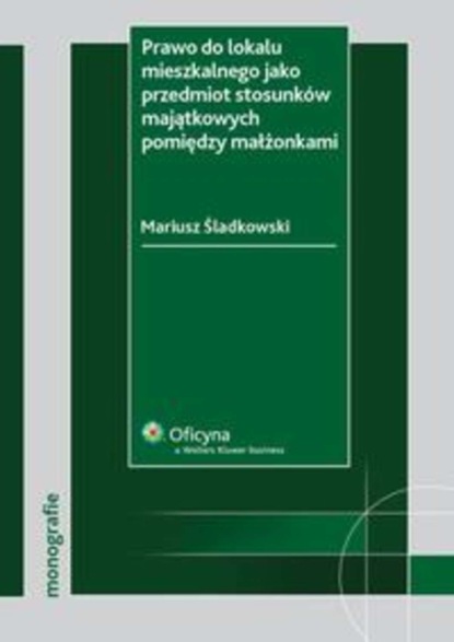 Mariusz Śladkowski - Prawo do lokalu mieszkalnego jako przedmiot stosunków majątkowych pomiędzy małżonkami