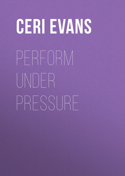 Ceri Evans — Perform Under Pressure: Change the Way You Feel, Think and Act Under Pressure