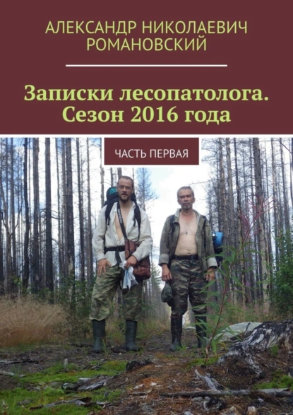 Обложка книги Записки лесопатолога. Сезон 2016 года. Часть первая, Александр Николаевич Романовский