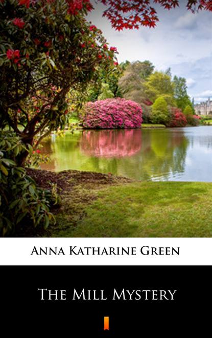 Anna Katharine Green - The Mill Mystery