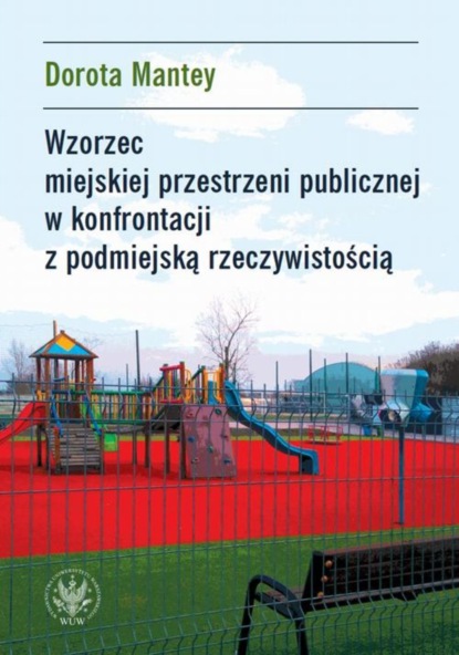 Dorota Mantey - Wzorzec miejskiej przestrzeni publicznej w konfrontacji z podmiejską rzeczywistością